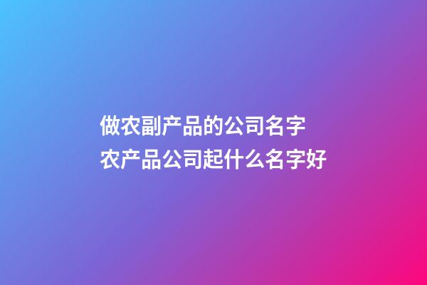 做农副产品的公司名字 农产品公司起什么名字好-第1张-公司起名-玄机派